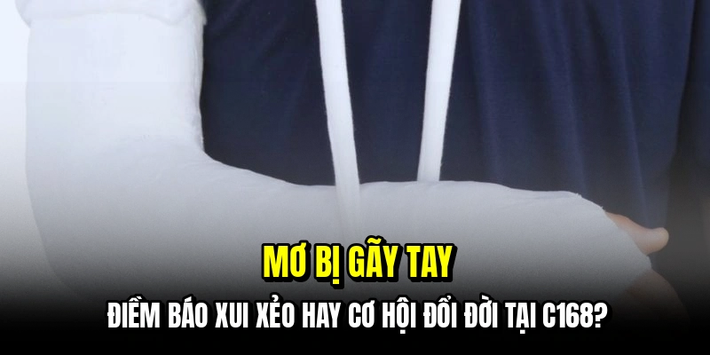 Mơ Bị Gãy Tay - Nhận Lộc Trời Ban Qua Từng Con Số Tại C168 7 Mơ bị gãy tay - Điềm báo xui xẻo hay cơ hội đổi đời tại C168?